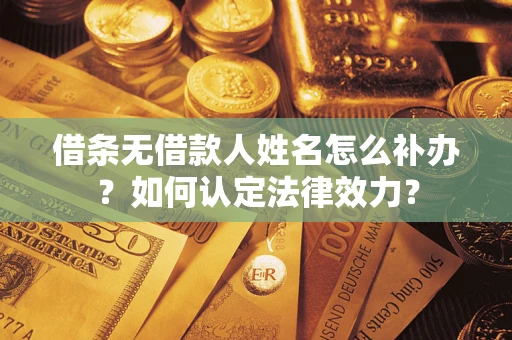 北京借条无借款人姓名怎么补办？如何认定法律效力？