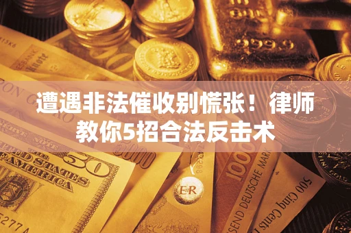北京遭遇非法催收别慌张！律师教你5招合法反击术