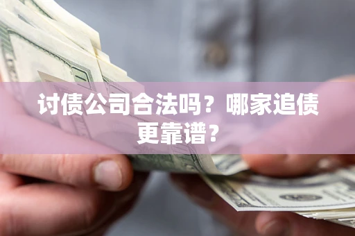 北京讨债公司合法吗？哪家追债更靠谱？