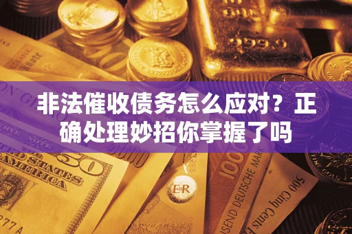 北京非法催收债务怎么应对？正确处理妙招你掌握了吗