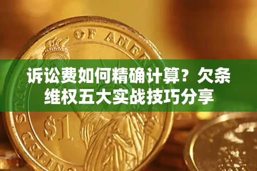 北京诉讼费如何精确计算？欠条维权五大实战技巧分享
