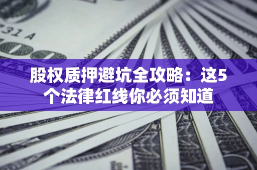 北京股权质押避坑全攻略：这5个法律红线你必须知道