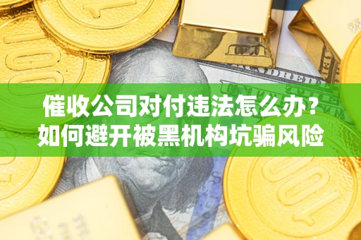 北京催收公司对付违法怎么办？如何避开被黑机构坑骗风险