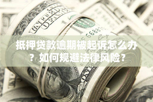 北京抵押贷款逾期被起诉怎么办？如何规避法律风险？