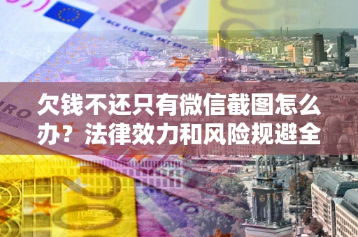 北京欠钱不还只有微信截图怎么办？法律效力和风险规避全解析