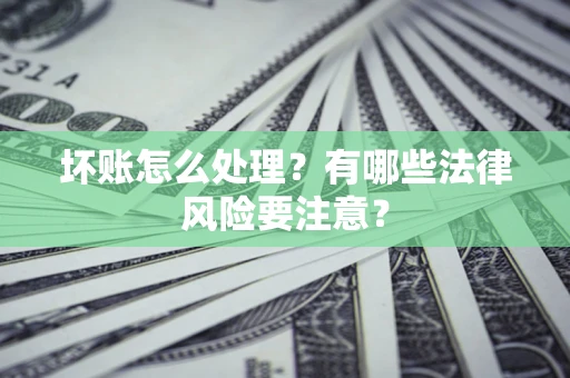 北京坏账怎么处理？有哪些法律风险要注意？
