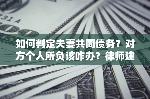 北京如何判定夫妻共同债务？对方个人所负该咋办？律师建议