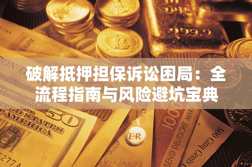 北京破解抵押担保诉讼困局:全流程指南与风险避坑宝典 北京破解抵押担保诉讼困局:全流程指南与风险避坑宝典