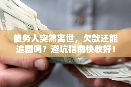 北京债务人突然离世，欠款还能追回吗？避坑指南快收好！