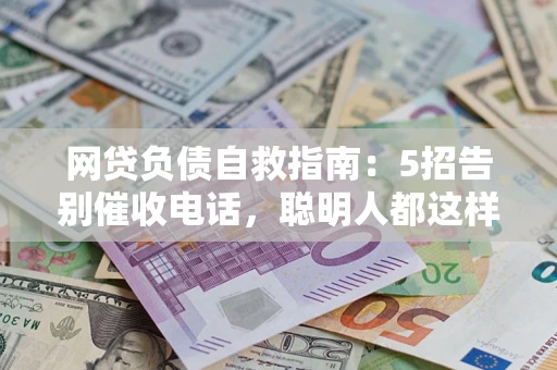 北京网贷负债自救指南：5招告别催收电话，聪明人都这样做