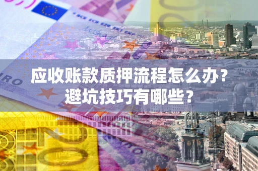 北京应收账款质押流程怎么办？避坑技巧有哪些？