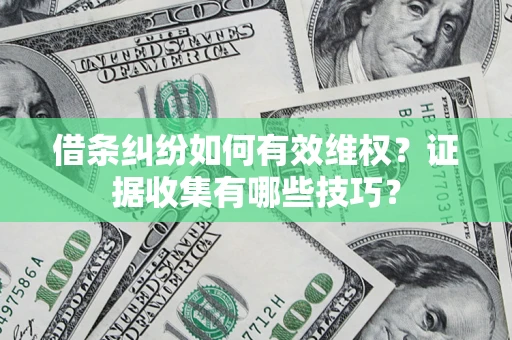 北京借条纠纷如何有效维权？证据收集有哪些技巧？