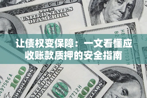 北京让债权变保障：一文看懂应收账款质押的安全指南