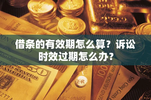 北京借条的有效期怎么算？诉讼时效过期怎么办？