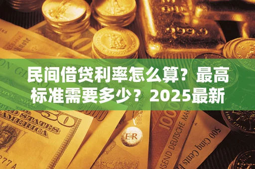 北京民间借贷利率怎么算？最高标准需要多少？2025最新避坑指南