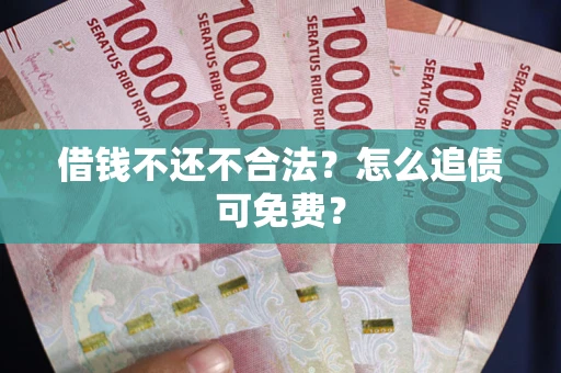 北京借钱不还不合法？怎么追债可免费？