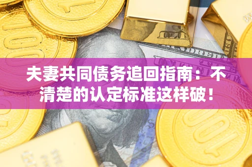 北京夫妻共同债务追回指南：不清楚的认定标准这样破！