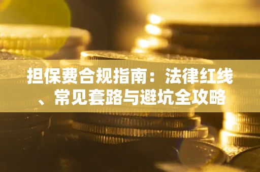 北京担保费合规指南：法律红线、常见套路与避坑全攻略