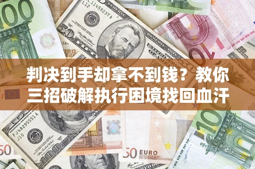 北京判决到手却拿不到钱？教你三招破解执行困境找回血汗钱