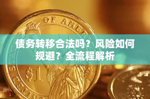 北京债务转移合法吗？风险如何规避？全流程解析