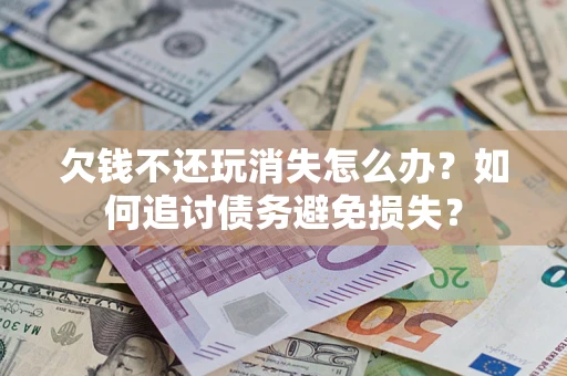 北京欠钱不还玩消失怎么办？如何追讨债务避免损失？