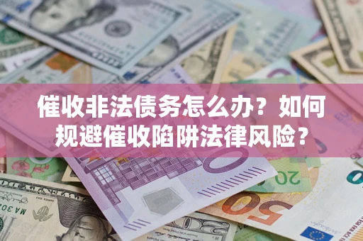 北京催收非法债务怎么办？如何规避催收陷阱法律风险？