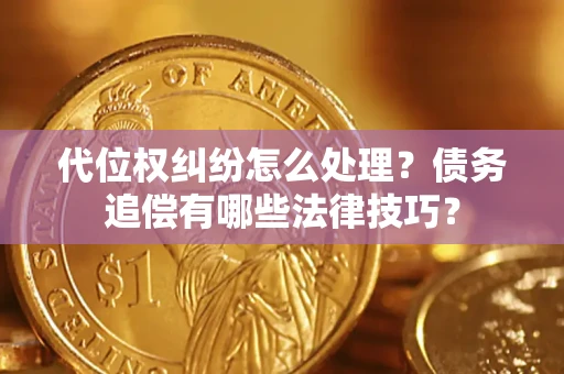 北京代位权纠纷怎么处理？债务追偿有哪些法律技巧？