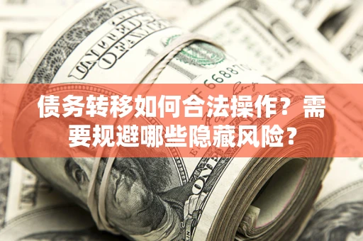 北京债务转移如何合法操作？需要规避哪些隐藏风险？