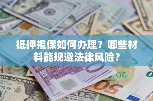 北京抵押担保如何办理？哪些材料能规避法律风险？
