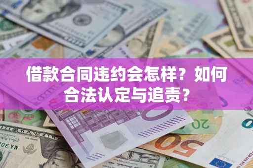 北京借款合同违约会怎样？如何合法认定与追责？