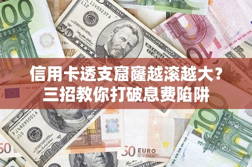 北京信用卡透支窟窿越滚越大？三招教你打破息费陷阱