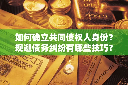 北京如何确立共同债权人身份？规避债务纠纷有哪些技巧？