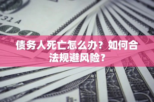 北京债务人死亡怎么办？如何合法规避风险？