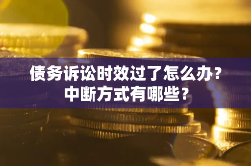 北京债务诉讼时效过了怎么办？中断方式有哪些？