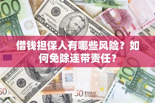 北京借钱担保人有哪些风险？如何免除连带责任？