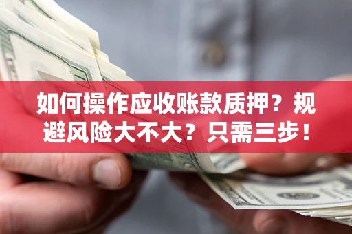 北京如何操作应收账款质押？规避风险大不大？只需三步！