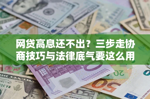 北京网贷高息还不出？三步走协商技巧与法律底气要这么用