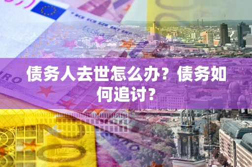 北京债务人去世怎么办？债务如何追讨？