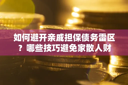 北京如何避开亲戚担保债务雷区？哪些技巧避免家散人财