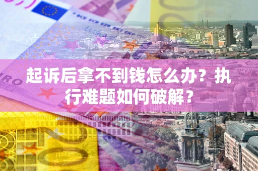 北京起诉后拿不到钱怎么办?执行难题如何破解? 北京起诉后拿不到钱怎么办?执行难题如何破解?