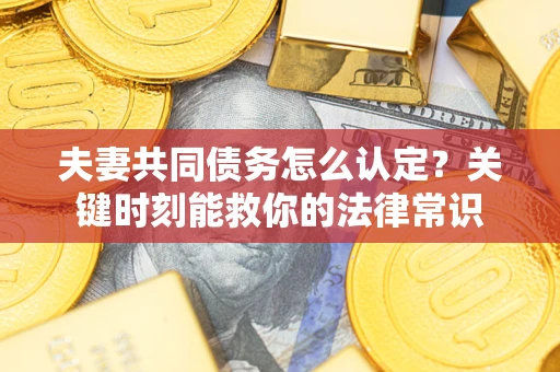 北京夫妻共同债务怎么认定？关键时刻能救你的法律常识