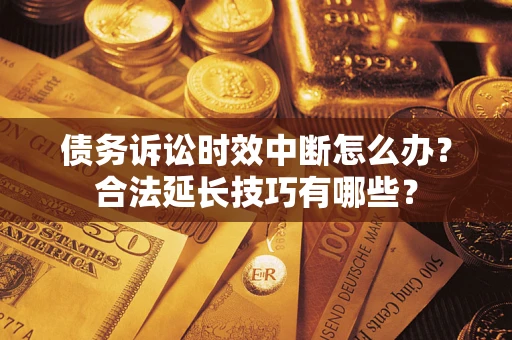 北京债务诉讼时效中断怎么办？合法延长技巧有哪些？