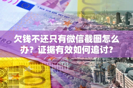 北京欠钱不还只有微信截图怎么办？证据有效如何追讨？