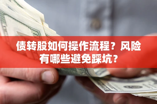 北京债转股如何操作流程?风险有哪些避免踩坑? 北京债转股如何操作流程?风险有哪些避免踩坑?