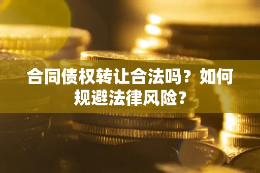 北京合同债权转让合法吗？如何规避法律风险？
