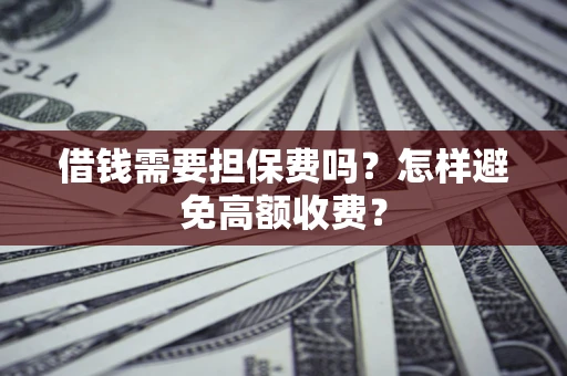 北京借钱需要担保费吗？怎样避免高额收费？