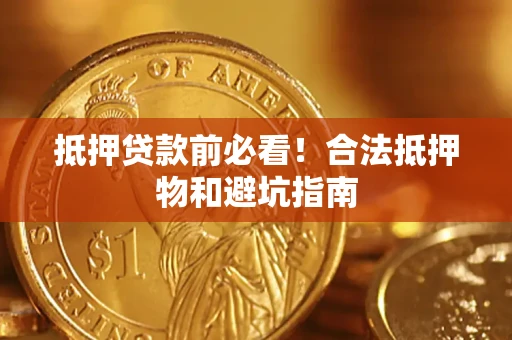 北京抵押贷款前必看！合法抵押物和避坑指南