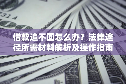 北京借款追不回怎么办?法律途径所需材料解析及操作指南 北京借款追不回怎么办?法律途径所需材料解析及操作指南
