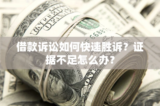 北京借款诉讼如何快速胜诉？证据不足怎么办？