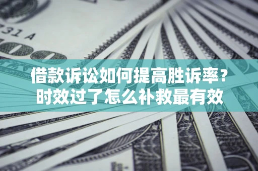 北京借款诉讼如何提高胜诉率？时效过了怎么补救最有效